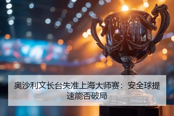 奥沙利文长台失准上海大师赛：安全球提速能否破局